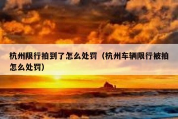 杭州限行拍到了怎么处罚（杭州车辆限行被拍怎么处罚）