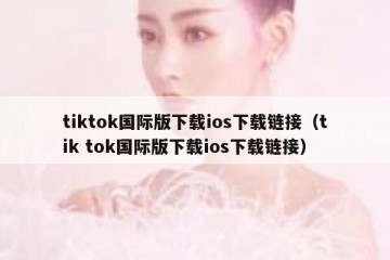 tiktok国际版下载ios下载链接（tik tok国际版下载ios下载链接）