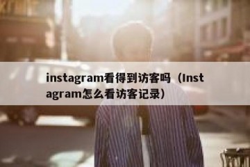 instagram看得到访客吗（Instagram怎么看访客记录）