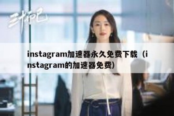 instagram加速器永久免费下载（instagram的加速器免费）