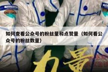 如何查看公众号的粉丝量和点赞量（如何看公众号的粉丝数量）