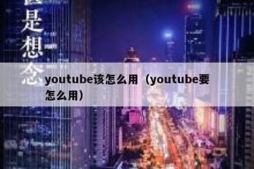 youtube该怎么用（youtube要怎么用）