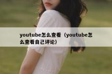youtube怎么查看（youtube怎么查看自己评论）