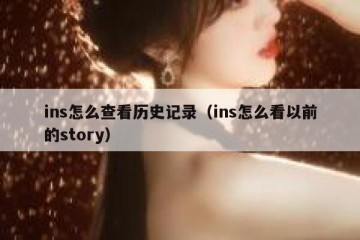 ins怎么查看历史记录（ins怎么看以前的story）