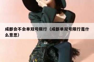 成都会不会单双号限行（成都单双号限行是什么意思）