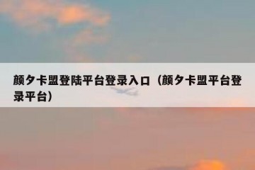 颜夕卡盟登陆平台登录入口（颜夕卡盟平台登录平台）
