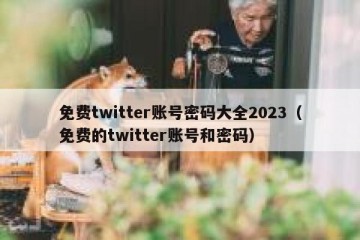 免费twitter账号密码大全2023（免费的twitter账号和密码）
