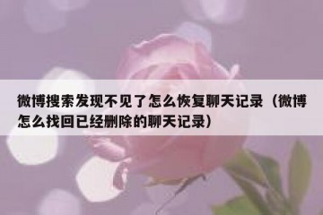 微博搜索发现不见了怎么恢复聊天记录（微博怎么找回已经删除的聊天记录）