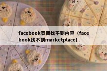 facebook页面找不到内容（facebook找不到marketplace）