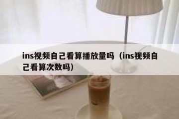 ins视频自己看算播放量吗（ins视频自己看算次数吗）