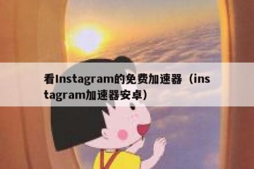 看Instagram的免费加速器（instagram加速器安卓）