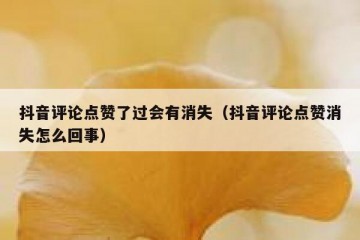 抖音评论点赞了过会有消失（抖音评论点赞消失怎么回事）