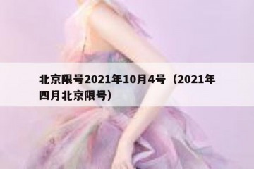 北京限号2021年10月4号（2021年四月北京限号）
