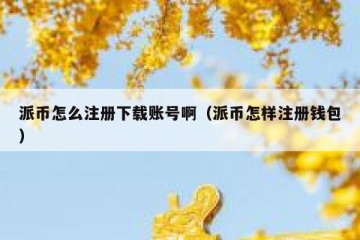 派币怎么注册下载账号啊（派币怎样注册钱包）