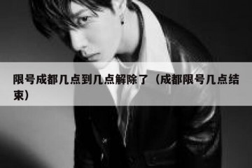 限号成都几点到几点解除了（成都限号几点结束）