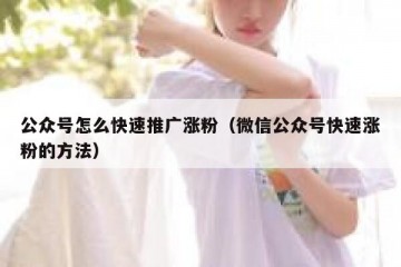 公众号怎么快速推广涨粉（微信公众号快速涨粉的方法）