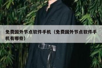 免费国外节点软件手机（免费国外节点软件手机有哪些）