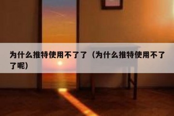 为什么推特使用不了了（为什么推特使用不了了呢）