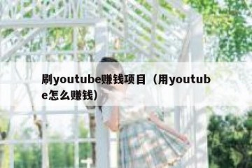 刷youtube赚钱项目（用youtube怎么赚钱）