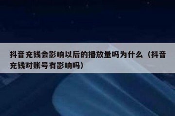 抖音充钱会影响以后的播放量吗为什么（抖音充钱对账号有影响吗）