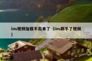 ins视频加载不出来了（ins刷不了视频）