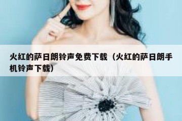 火红的萨日朗铃声免费下载（火红的萨日朗手机铃声下载）