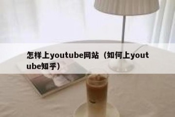 怎样上youtube网站（如何上youtube知乎）