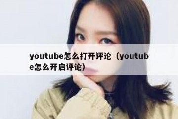 youtube怎么打开评论（youtube怎么开启评论）