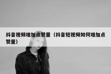 抖音视频增加点赞量（抖音短视频如何增加点赞量）
