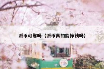 派币可靠吗（派币真的能挣钱吗）