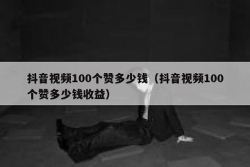 抖音视频100个赞多少钱（抖音视频100个赞多少钱收益）
