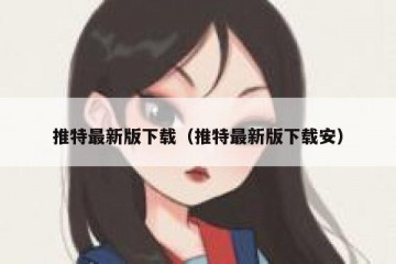 推特最新版下载（推特最新版下载安）