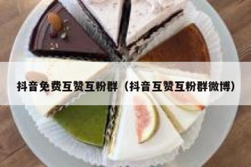 抖音免费互赞互粉群（抖音互赞互粉群微博）