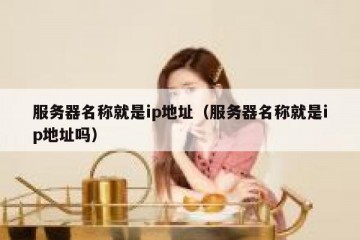 服务器名称就是ip地址（服务器名称就是ip地址吗）
