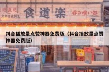 抖音播放量点赞神器免费版（抖音播放量点赞神器免费版）