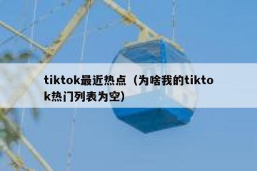 tiktok最近热点（为啥我的tiktok热门列表为空）