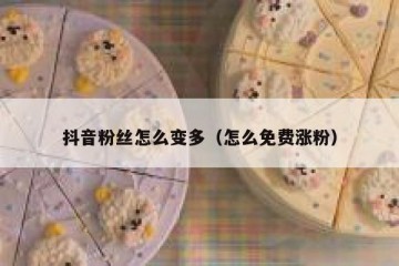 抖音粉丝怎么变多（怎么免费涨粉）