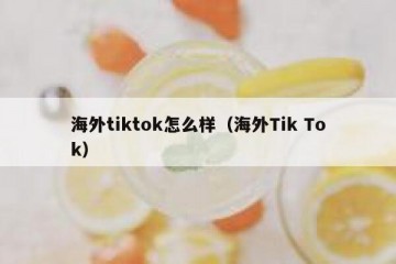 海外tiktok怎么样（海外Tik Tok）