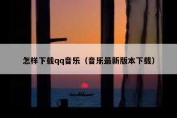 怎样下载qq音乐（音乐最新版本下载）
