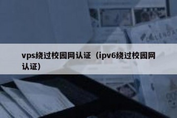 vps绕过校园网认证（ipv6绕过校园网认证）