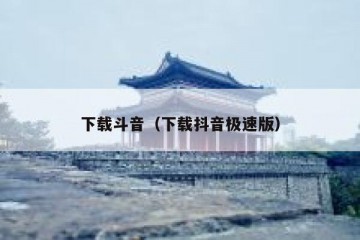 下载斗音（下载抖音极速版）
