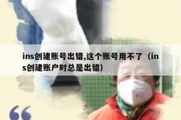 ins创建账号出错,这个账号用不了（ins创建账户时总是出错）