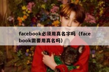 facebook必须用真名字吗（facebook需要用真名吗）