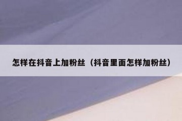 怎样在抖音上加粉丝（抖音里面怎样加粉丝）