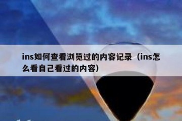 ins如何查看浏览过的内容记录（ins怎么看自己看过的内容）