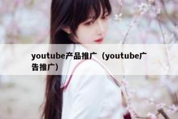 youtube产品推广（youtube广告推广）