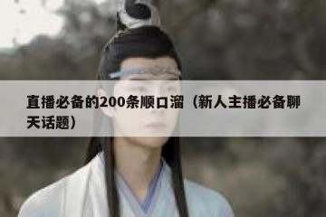 直播必备的200条顺口溜（新人主播必备聊天话题）