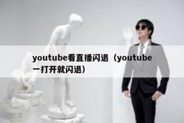 youtube看直播闪退（youtube一打开就闪退）
