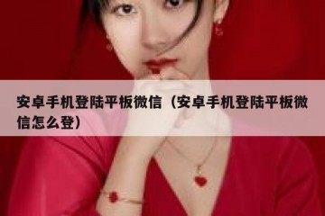 安卓手机登陆平板微信（安卓手机登陆平板微信怎么登）