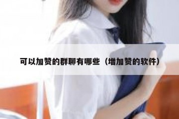 可以加赞的群聊有哪些（增加赞的软件）